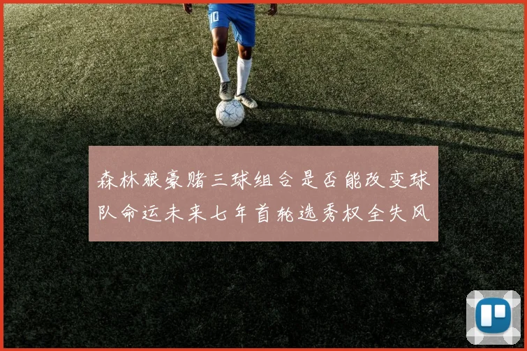 森林狼豪赌三球组合是否能改变球队命运未来七年首轮选秀权全失风险巨大