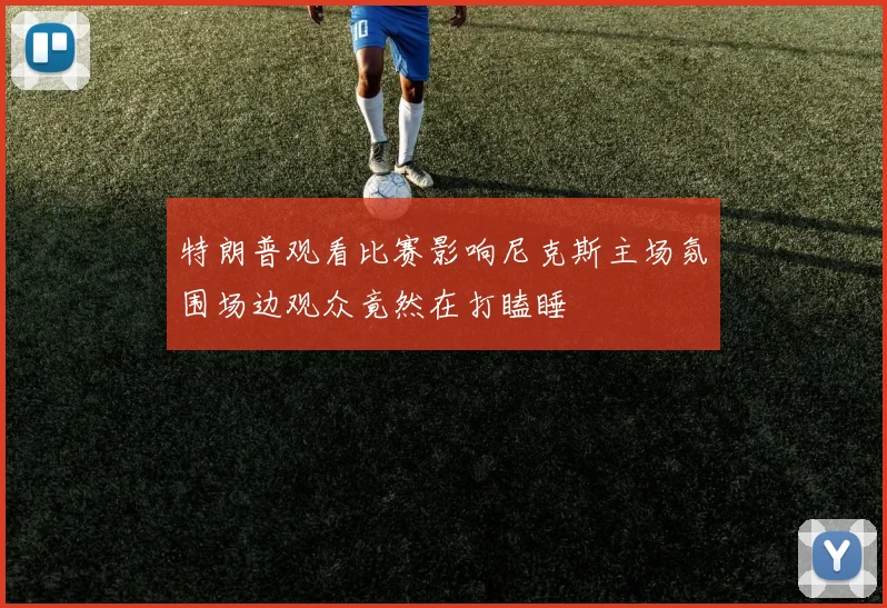 特朗普观看比赛影响尼克斯主场氛围场边观众竟然在打瞌睡