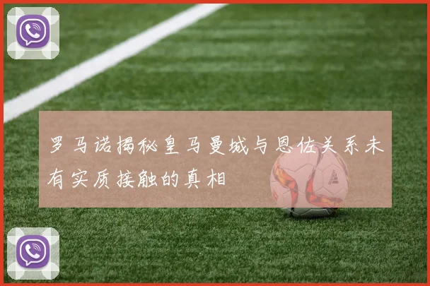 罗马诺揭秘皇马曼城与恩佐关系未有实质接触的真相