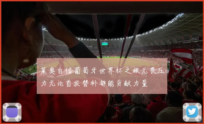 莱奥自信葡萄牙世界杯之旅无畏压力无论首发替补都能贡献力量